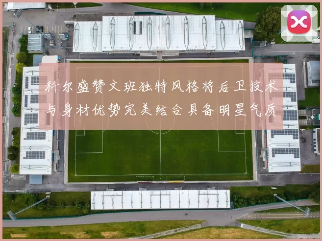 科尔盛赞文班独特风格将后卫技术与身材优势完美结合具备明星气质与球队形象