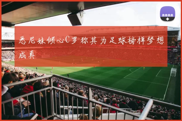 悉尼妹倾心C罗称其为足球榜样梦想成真