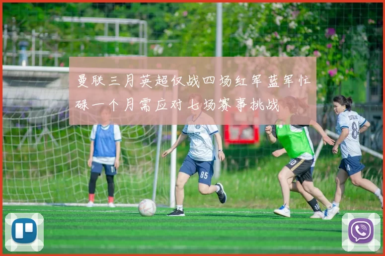 曼联三月英超仅战四场红军蓝军忙碌一个月需应对七场赛事挑战