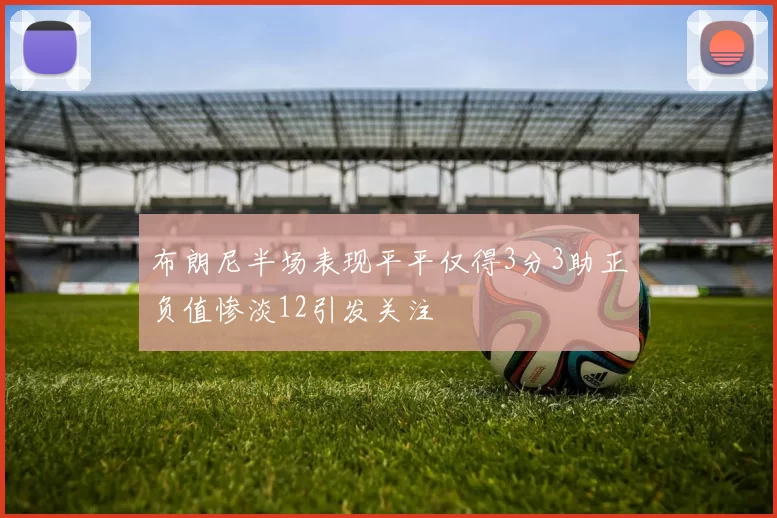 布朗尼半场表现平平仅得3分3助正负值惨淡12引发关注